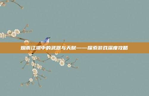 烟雨江湖中的武器与天赋——探索游戏深度攻略