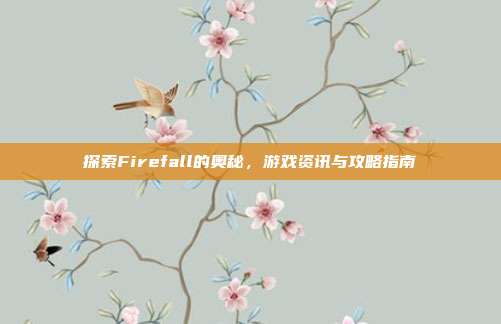 探索Firefall的奥秘,游戏资讯与攻略指南