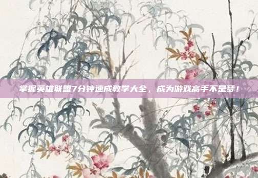 掌握英雄联盟7分钟速成教学大全,成为游戏高手不是梦!