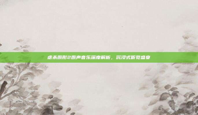虐杀原形2原声音乐深度解析，沉浸式听觉盛宴