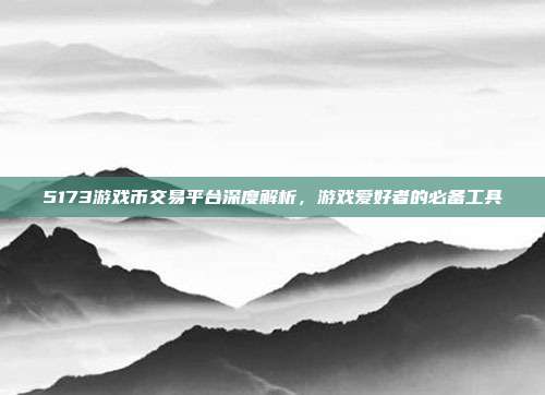5173游戏币交易平台深度解析,游戏爱好者的必备工具