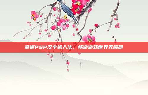 掌握PSP汉字输入法,畅游游戏世界无障碍
