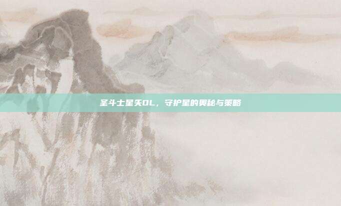 圣斗士星矢OL,守护星的奥秘与策略