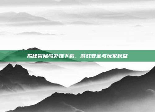 揭秘冒险岛外挂下载,游戏安全与玩家权益