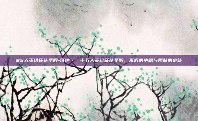 25人英雄荻花圣殿-征途·二十五人英雄荻花圣殿，不朽的绝唱与团队的史诗