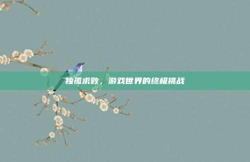 独孤求败,游戏世界的终极挑战