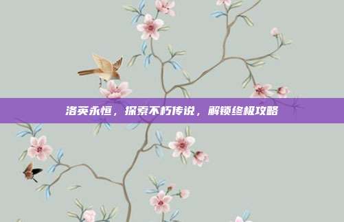 洛英永恒,探索不朽传说,解锁终极攻略