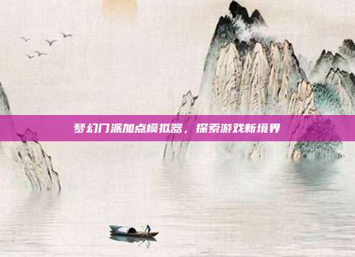 梦幻门派加点模拟器,探索游戏新境界