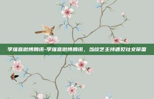 李维嘉微博腾讯-李维嘉微博腾讯，当综艺主持遇见社交帝国