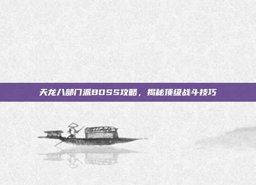 天龙八部门派BOSS攻略,揭秘顶级战斗技巧