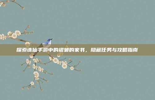 探索诛仙手游中的褶皱的家书,隐藏任务与攻略指南