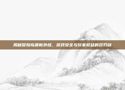 揭秘冒险岛最新外挂,游戏安全与玩家权益的双刃剑