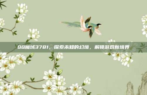 QQ魔域3781,探索未知的幻境,解锁游戏新境界