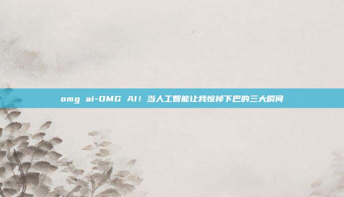 omg ai-OMG AI！当人工智能让我惊掉下巴的三大瞬间
