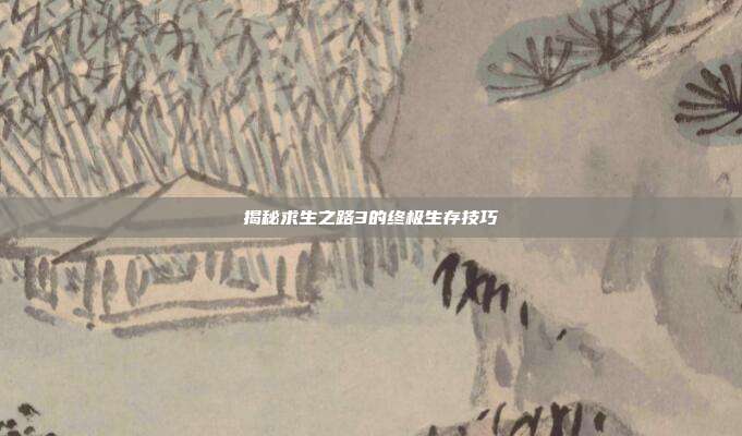 揭秘求生之路3的终极生存技巧