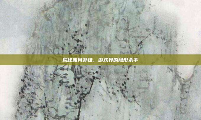 揭秘赤月外挂,游戏界的隐形杀手