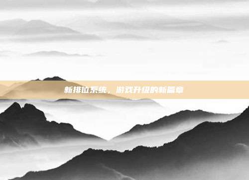 新排位系统,游戏升级的新篇章