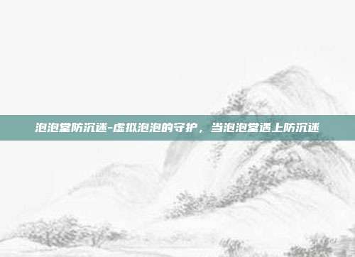 泡泡堂防沉迷-虚拟泡泡的守护，当泡泡堂遇上防沉迷