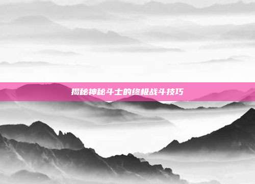 揭秘神秘斗士的终极战斗技巧