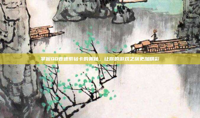 掌握QQ音速紫钻卡的奥秘，让你的游戏之旅更加精彩