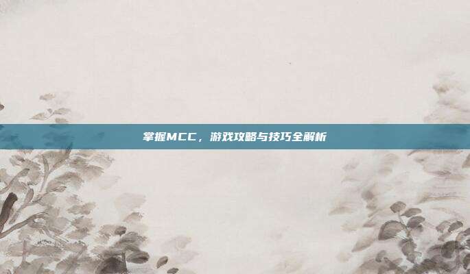 掌握MCC，游戏攻略与技巧全解析