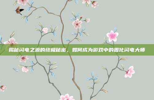揭秘闪电之源的终极秘密,如何成为游戏中的固化闪电大师