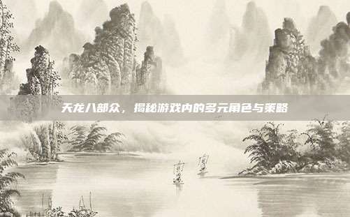 天龙八部众,揭秘游戏内的多元角色与策略