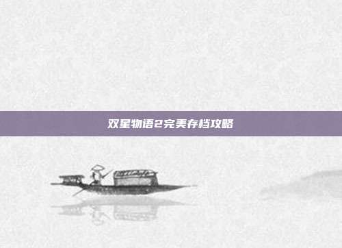 双星物语2完美存档攻略