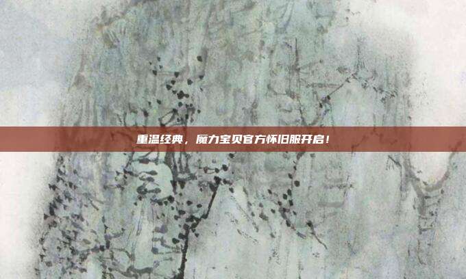 重温经典,魔力宝贝官方怀旧服开启!