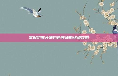掌握犯罪大师白色死神的终极攻略