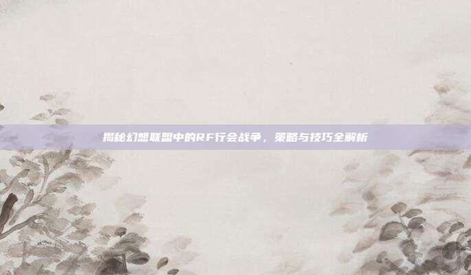 揭秘幻想联盟中的RF行会战争，策略与技巧全解析
