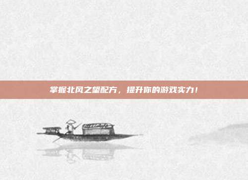 掌握北风之望配方，提升你的游戏实力！