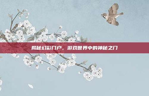 揭秘幻彩门户,游戏世界中的神秘之门