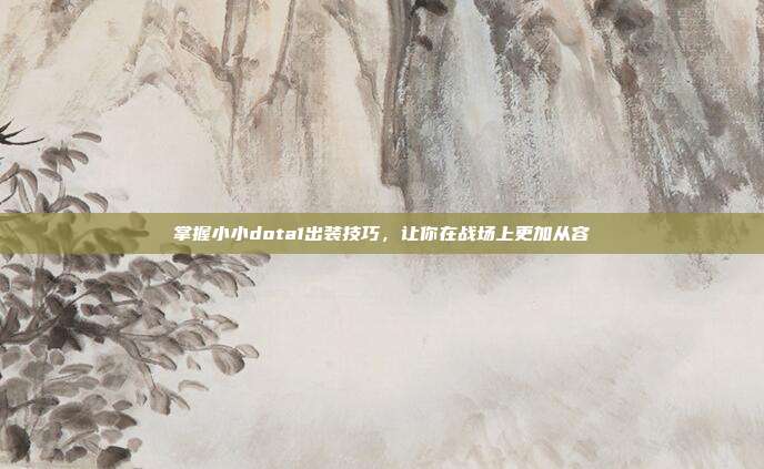 掌握小小dota1出装技巧，让你在战场上更加从容