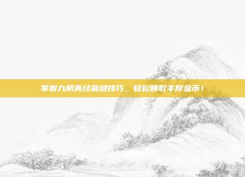 掌握九阴真经裁缝技巧，轻松赚取丰厚金币！