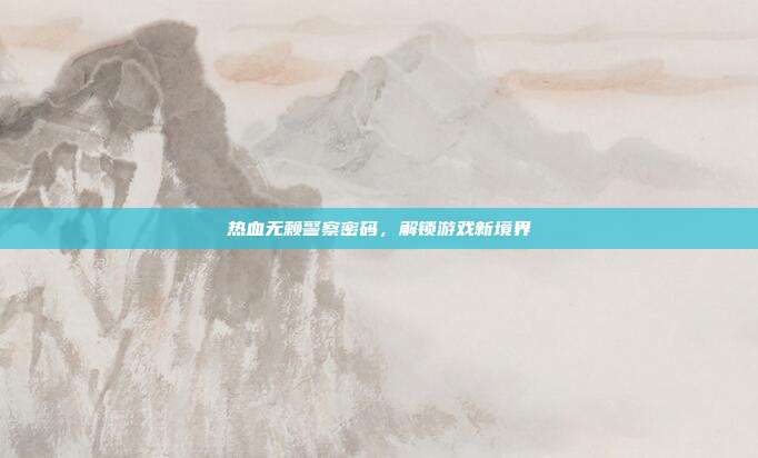 热血无赖警察密码,解锁游戏新境界