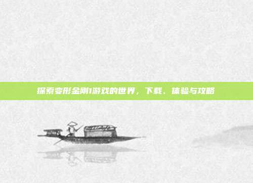 探索变形金刚1游戏的世界，下载、体验与攻略