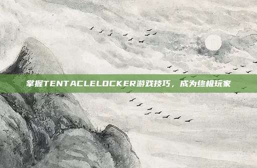 掌握TENTACLELOCKER游戏技巧,成为终极玩家