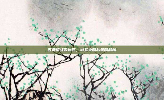 五条悟战败惨死,游戏攻略与策略解析