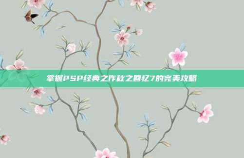 掌握PSP经典之作秋之回忆7的完美攻略