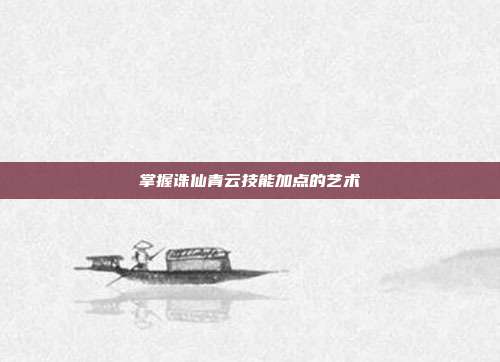 掌握诛仙青云技能加点的艺术