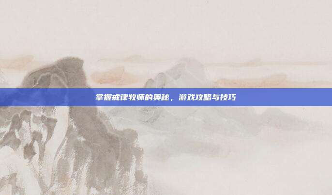 掌握戒律牧师的奥秘,游戏攻略与技巧