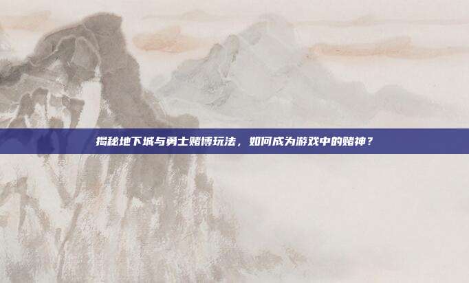 揭秘地下城与勇士赌博玩法，如何成为游戏中的赌神？