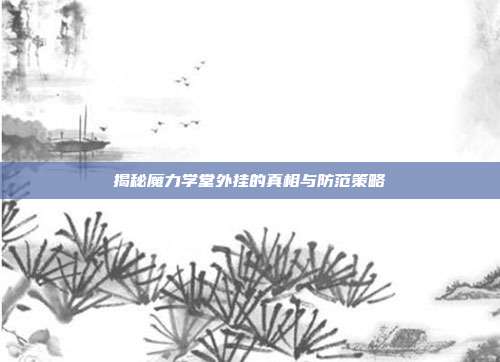 揭秘魔力学堂外挂的真相与防范策略