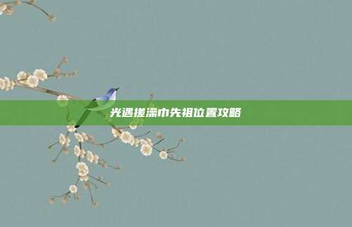 光遇搓澡巾先祖位置攻略