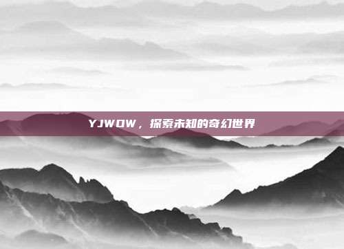 YJWOW,探索未知的奇幻世界
