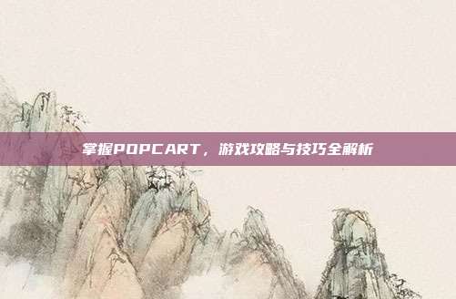 掌握POPCART,游戏攻略与技巧全解析