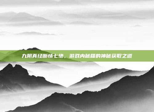 九阴真经断情七绝,游戏内秘籍的神秘获取之道