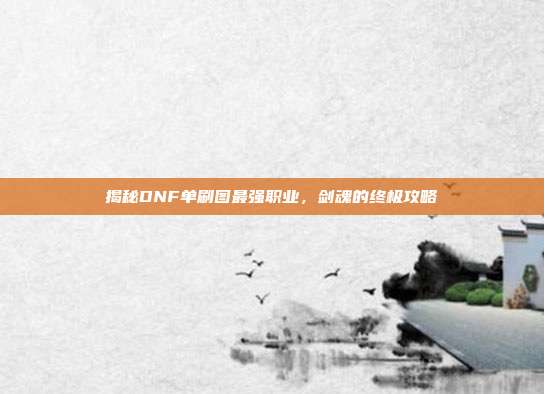 揭秘DNF单刷图最强职业,剑魂的终极攻略