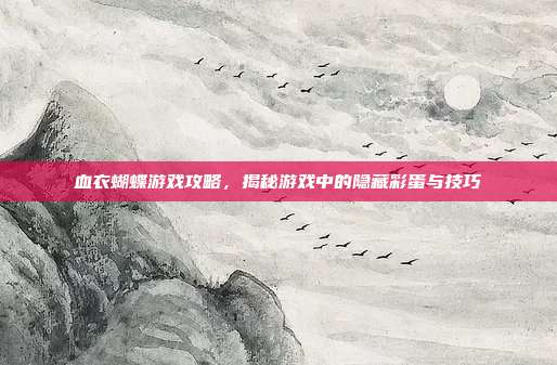 血衣蝴蝶游戏攻略,揭秘游戏中的隐藏彩蛋与技巧
